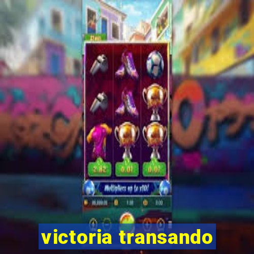 victoria transando