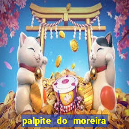 palpite do moreira de hoje