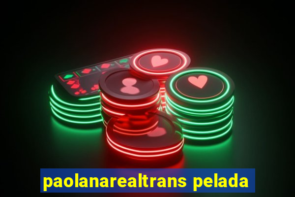 paolanarealtrans pelada