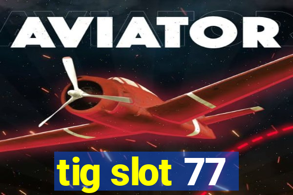 tig slot 77