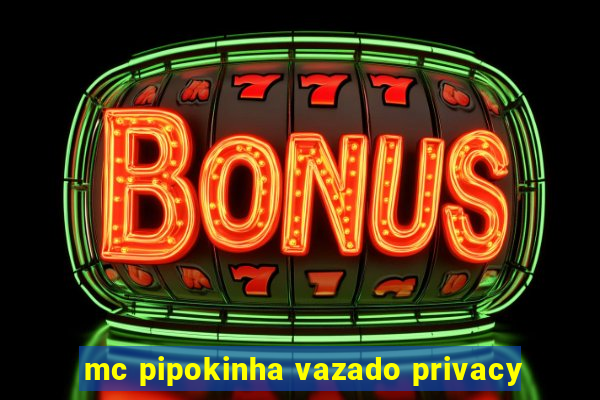 mc pipokinha vazado privacy