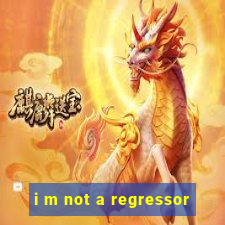 i m not a regressor