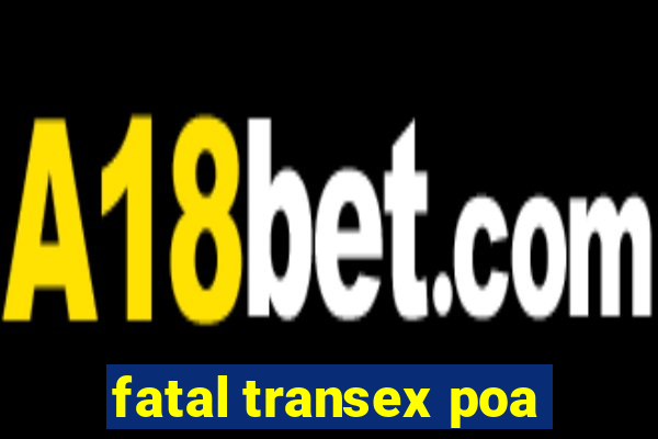 fatal transex poa