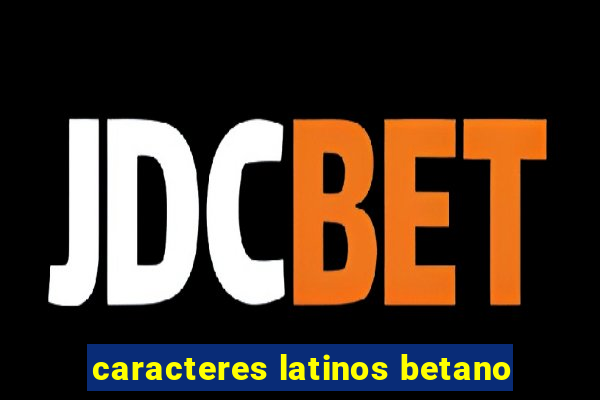 caracteres latinos betano