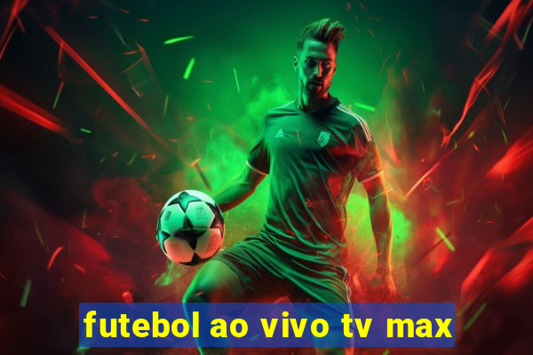 futebol ao vivo tv max