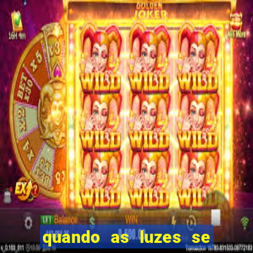 quando as luzes se apagam redecanais