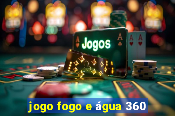 jogo fogo e água 360