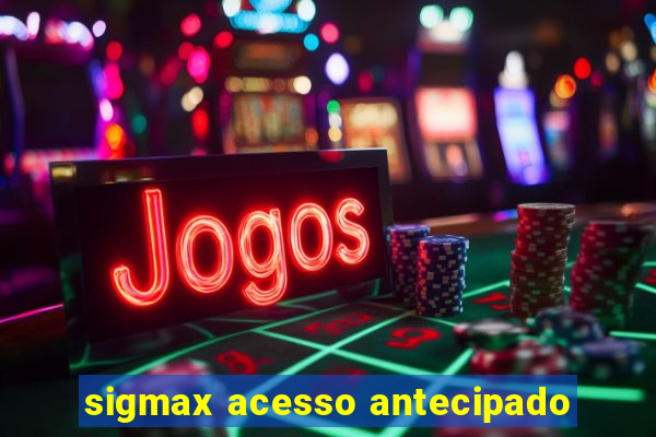 sigmax acesso antecipado