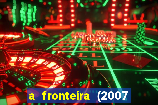 a fronteira (2007 filme completo download)