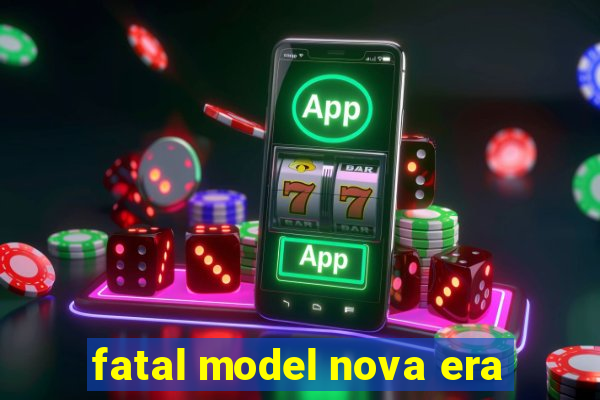 fatal model nova era