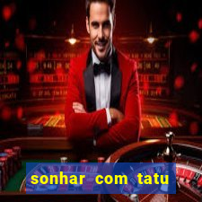 sonhar com tatu jogo do bicho