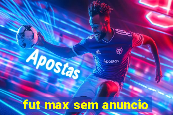 fut max sem anuncio