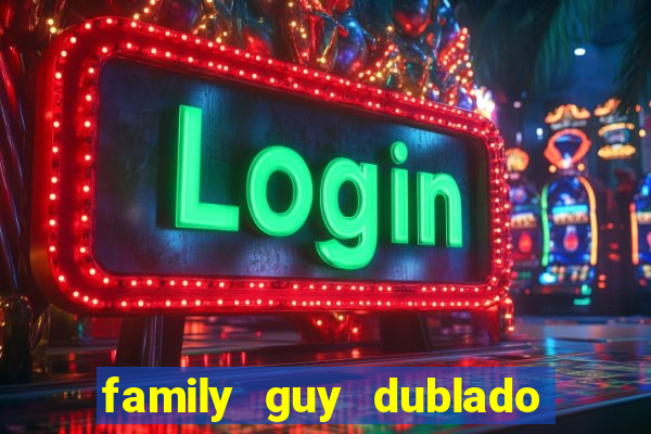 family guy dublado google drive