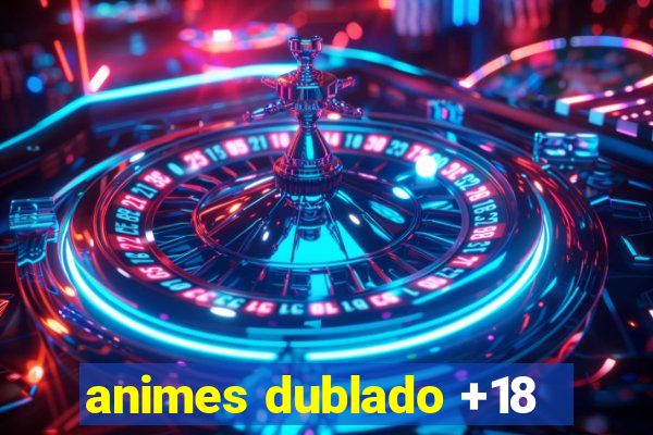 animes dublado +18