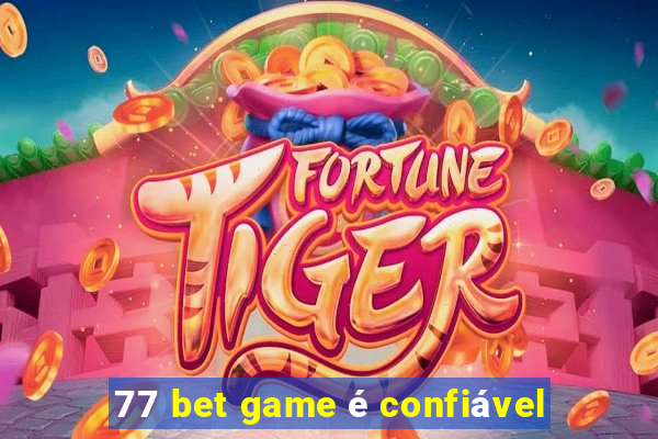 77 bet game é confiável